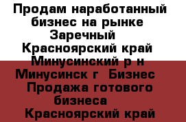 Продам наработанный бизнес на рынке “Заречный“ - Красноярский край, Минусинский р-н, Минусинск г. Бизнес » Продажа готового бизнеса   . Красноярский край